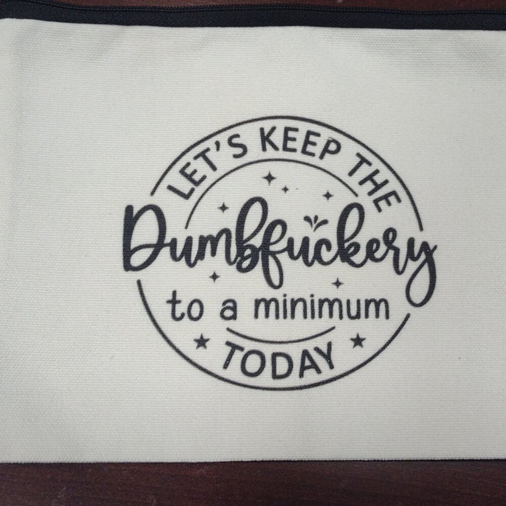 NEW “Let’s Keep the Dumbf@#$ery to a minimum Today” Zippered Pouch 8.75 x 6 inch